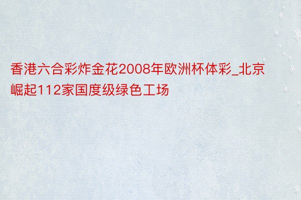 香港六合彩炸金花2008年欧洲杯体彩_北京崛起112家国度级绿色工场