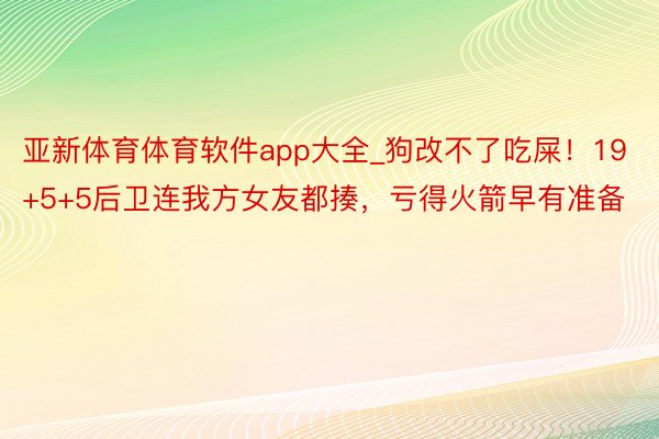 亚新体育体育软件app大全_狗改不了吃屎！19+5+5后卫连我方女友都揍，亏得火箭早有准备