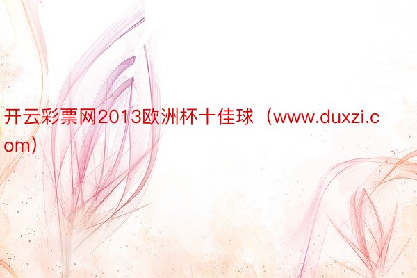 开云彩票网2013欧洲杯十佳球（www.duxzi.com）