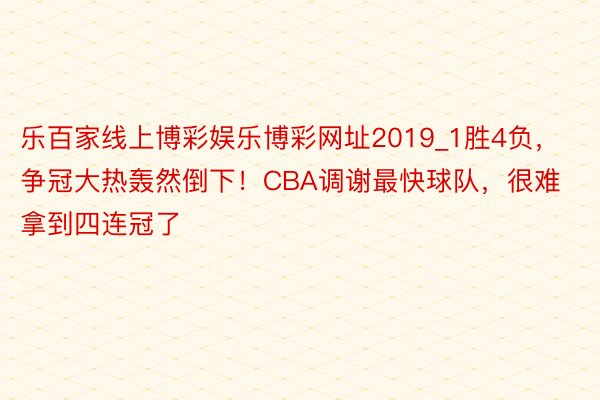 乐百家线上博彩娱乐博彩网址2019_1胜4负，争冠大热轰然倒下！CBA调谢最快球队，很难拿到四连冠了