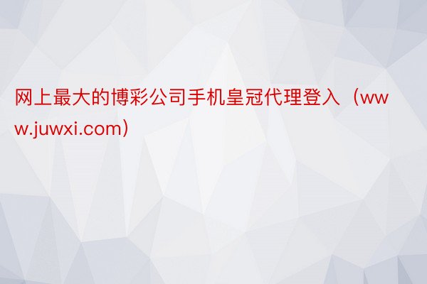 网上最大的博彩公司手机皇冠代理登入（www.juwxi.com）