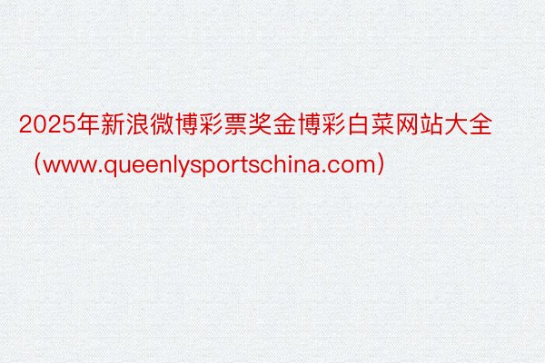 2025年新浪微博彩票奖金博彩白菜网站大全（www.queenlysportschina.com）