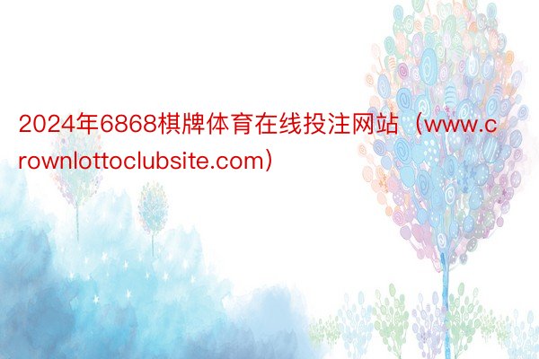 2024年6868棋牌体育在线投注网站(www.crownlottoclubsite.com)